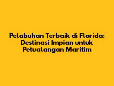 Pelabuhan Terbaik di Florida: Destinasi Impian untuk Petualangan Maritim