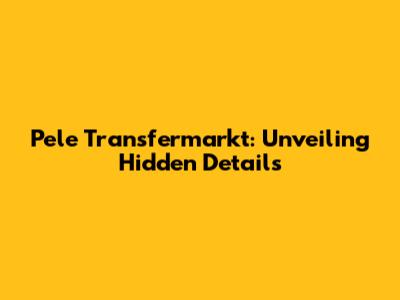 Pele Transfermarkt: Unveiling Hidden Details