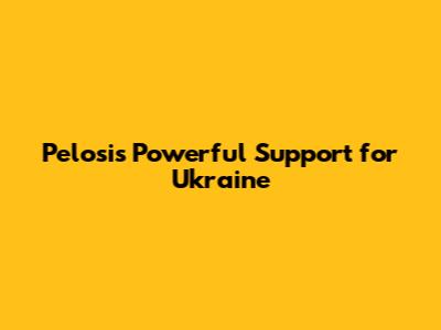 Pelosi's Powerful Support for Ukraine