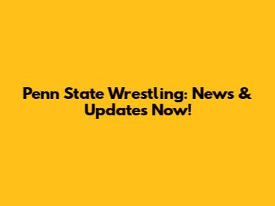 Penn State Wrestling: News & Updates Now!