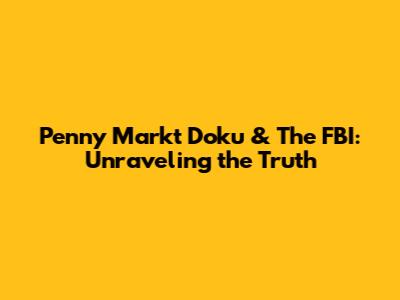 Penny Markt Doku & The FBI: Unraveling the Truth