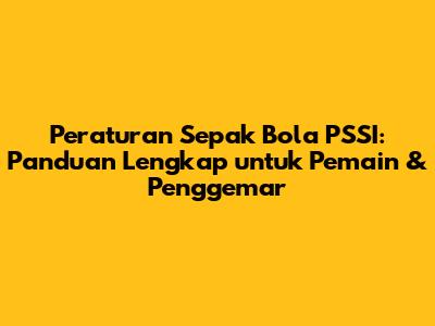 Peraturan Sepak Bola PSSI: Panduan Lengkap untuk Pemain & Penggemar