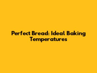 Perfect Bread: Ideal Baking Temperatures