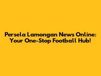Persela Lamongan News Online: Your One-Stop Football Hub!