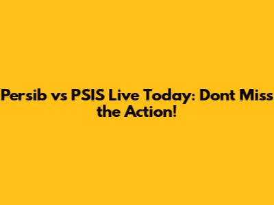 Persib vs PSIS Live Today: Don't Miss the Action!