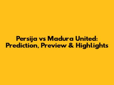 Persija vs Madura United: Prediction, Preview & Highlights