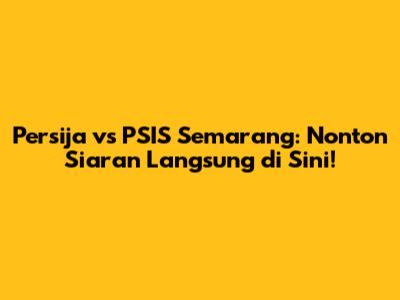 Persija vs PSIS Semarang: Nonton Siaran Langsung di Sini!
