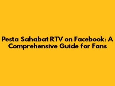 Pesta Sahabat RTV on Facebook: A Comprehensive Guide for Fans