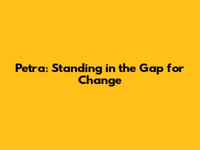Petra: Standing in the Gap for Change