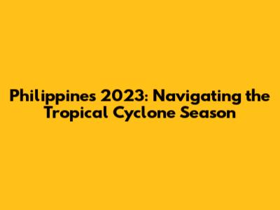 Philippines 2023: Navigating the Tropical Cyclone Season