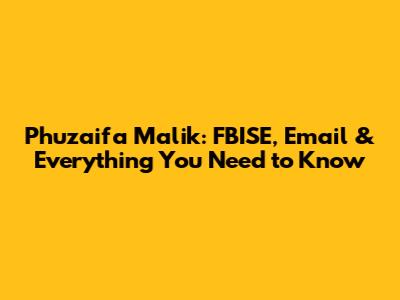 Phuzaifa Malik: FBISE, Email & Everything You Need to Know