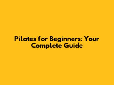 Pilates for Beginners: Your Complete Guide