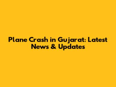 Plane Crash in Gujarat: Latest News & Updates