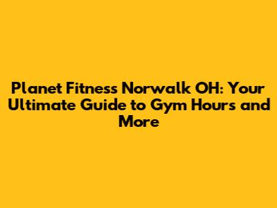 Planet Fitness Norwalk OH: Your Ultimate Guide to Gym Hours and More