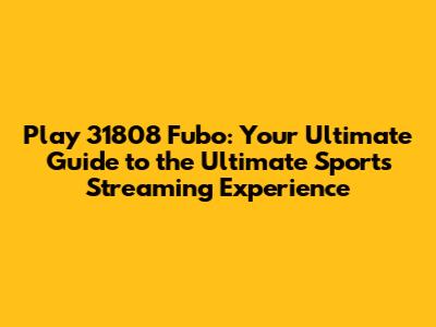 Play 31808 Fubo: Your Ultimate Guide to the Ultimate Sports Streaming Experience