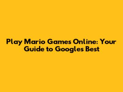 Play Mario Games Online: Your Guide to Google's Best