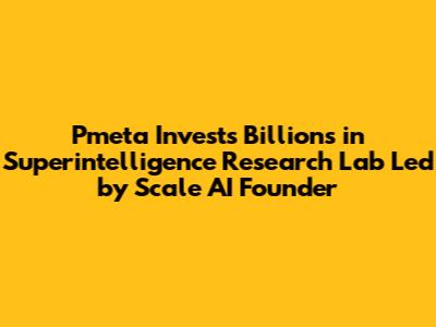 Pmeta Invests Billions in Superintelligence Research Lab Led by Scale AI Founder
