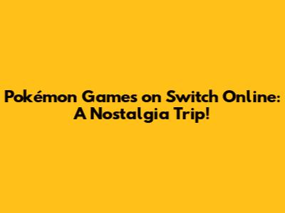 Pokémon Games on Switch Online: A Nostalgia Trip!