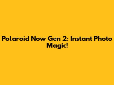 Polaroid Now Gen 2: Instant Photo Magic!
