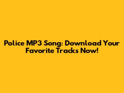 Police MP3 Song: Download Your Favorite Tracks Now!