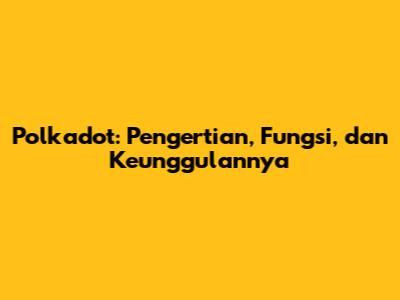 Polkadot: Pengertian, Fungsi, dan Keunggulannya