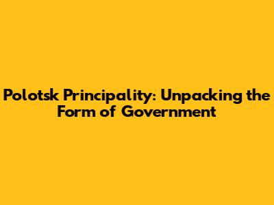 Polotsk Principality: Unpacking the Form of Government
