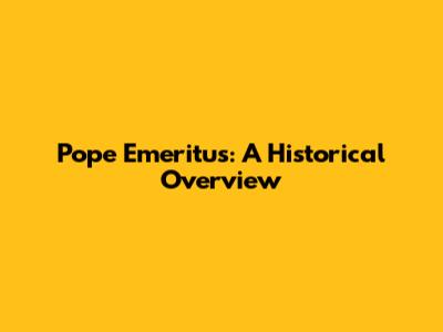 Pope Emeritus: A Historical Overview