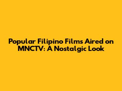 Popular Filipino Films Aired on MNCTV: A Nostalgic Look