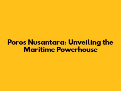 Poros Nusantara: Unveiling the Maritime Powerhouse