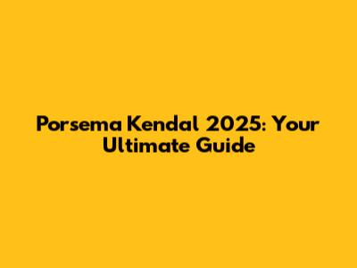 Porsema Kendal 2025: Your Ultimate Guide