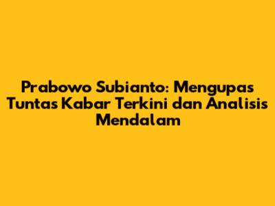 Prabowo Subianto: Mengupas Tuntas Kabar Terkini dan Analisis Mendalam