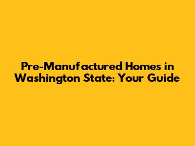 Pre-Manufactured Homes in Washington State: Your Guide