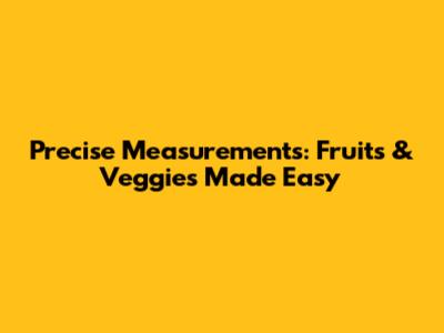 Precise Measurements: Fruits & Veggies Made Easy