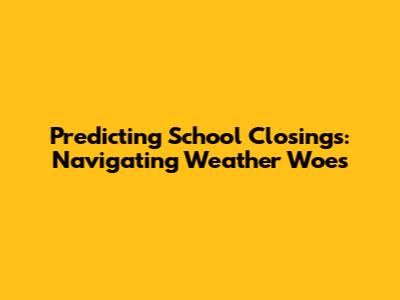 Predicting School Closings: Navigating Weather Woes
