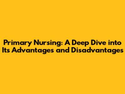 Primary Nursing: A Deep Dive into Its Advantages and Disadvantages