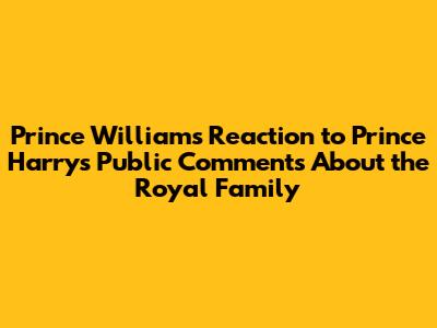 Prince William's Reaction to Prince Harry's Public Comments About the Royal Family