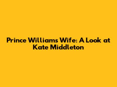 Prince William's Wife: A Look at Kate Middleton
