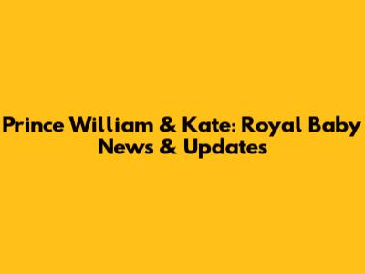 Prince William & Kate: Royal Baby News & Updates