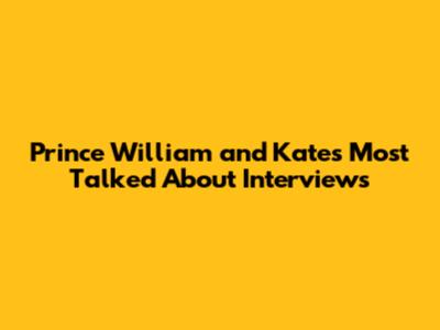 Prince William and Kate's Most Talked About Interviews