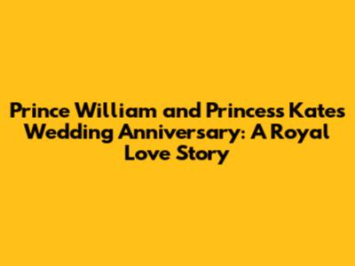 Prince William and Princess Kate's Wedding Anniversary: A Royal Love Story