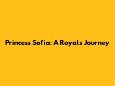 Princess Sofia: A Royal's Journey