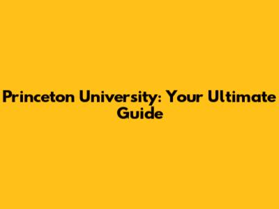 Princeton University: Your Ultimate Guide