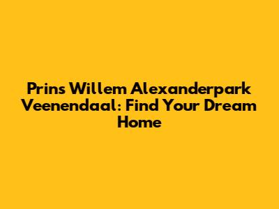 Prins Willem Alexanderpark Veenendaal: Find Your Dream Home