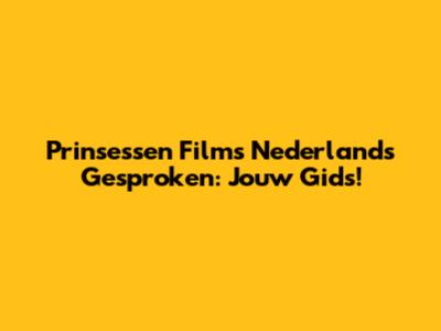 Prinsessen Films Nederlands Gesproken: Jouw Gids!