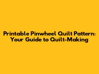 Printable Pinwheel Quilt Pattern: Your Guide to Quilt-Making