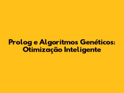 Prolog e Algoritmos Genéticos: Otimização Inteligente