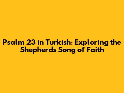 Psalm 23 in Turkish: Exploring the Shepherd's Song of Faith