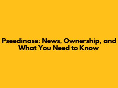 Pseedinase: News, Ownership, and What You Need to Know