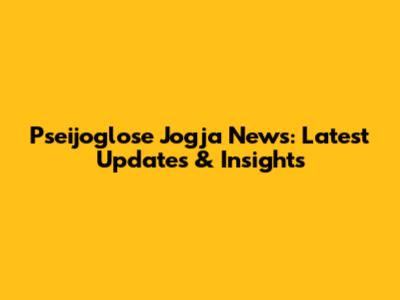 Pseijoglose Jogja News: Latest Updates & Insights