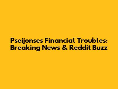 Pseijonse's Financial Troubles: Breaking News & Reddit Buzz